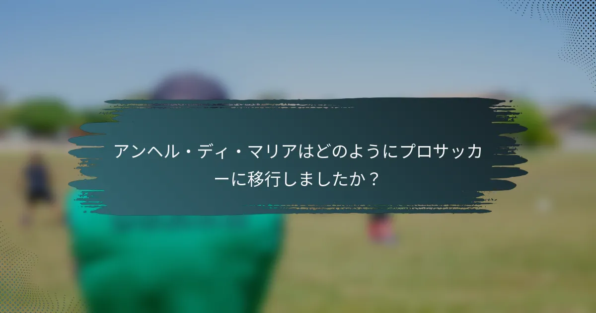アンヘル・ディ・マリアはどのようにプロサッカーに移行しましたか？