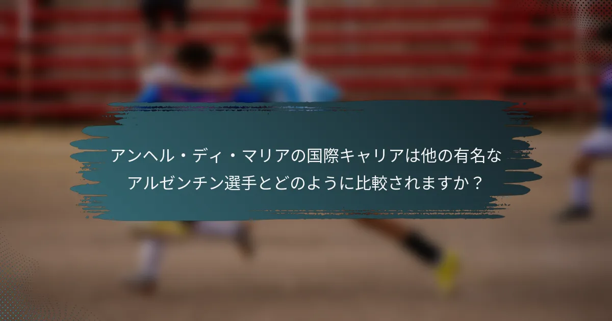 アンヘル・ディ・マリアの国際キャリアは他の有名なアルゼンチン選手とどのように比較されますか？