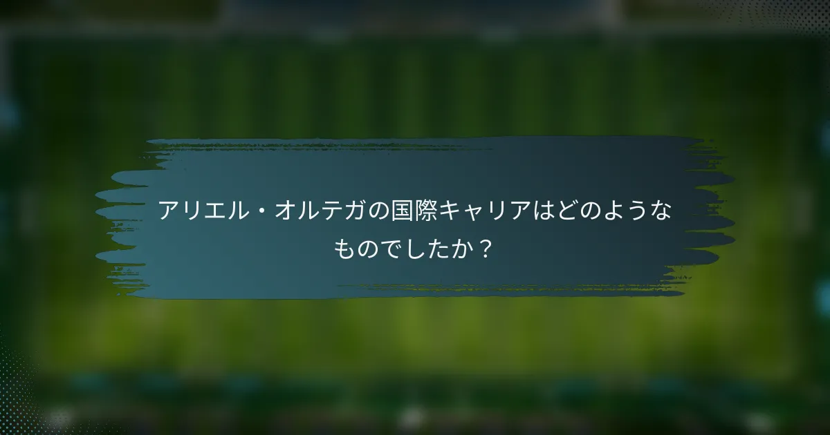 アリエル・オルテガの国際キャリアはどのようなものでしたか？