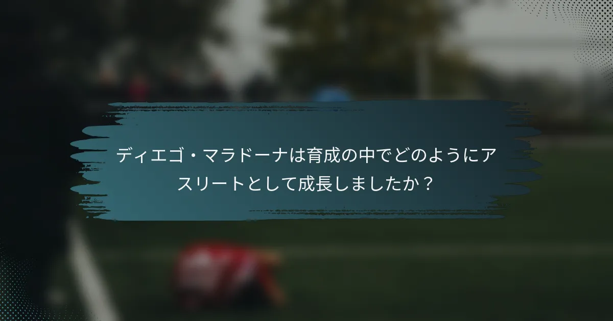 ディエゴ・マラドーナは育成の中でどのようにアスリートとして成長しましたか？