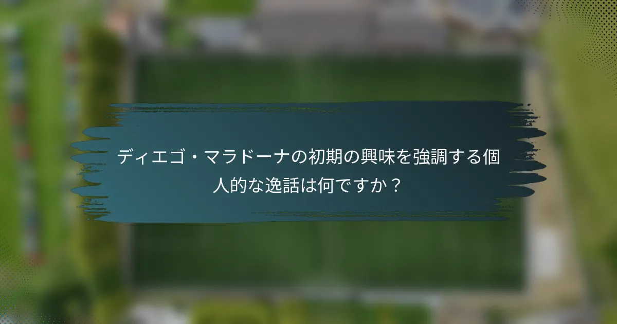 ディエゴ・マラドーナの初期の興味を強調する個人的な逸話は何ですか？