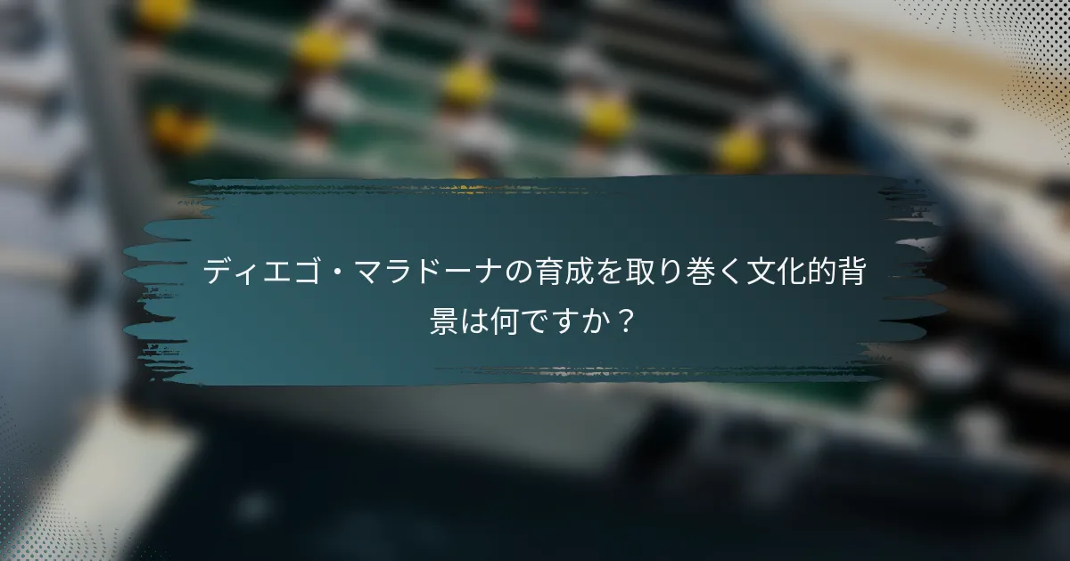 ディエゴ・マラドーナの育成を取り巻く文化的背景は何ですか？