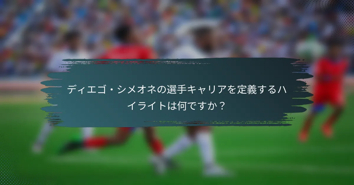 ディエゴ・シメオネの選手キャリアを定義するハイライトは何ですか？