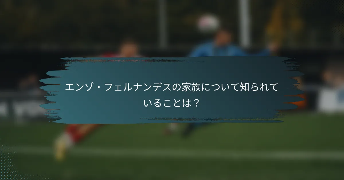 エンゾ・フェルナンデスの家族について知られていることは？