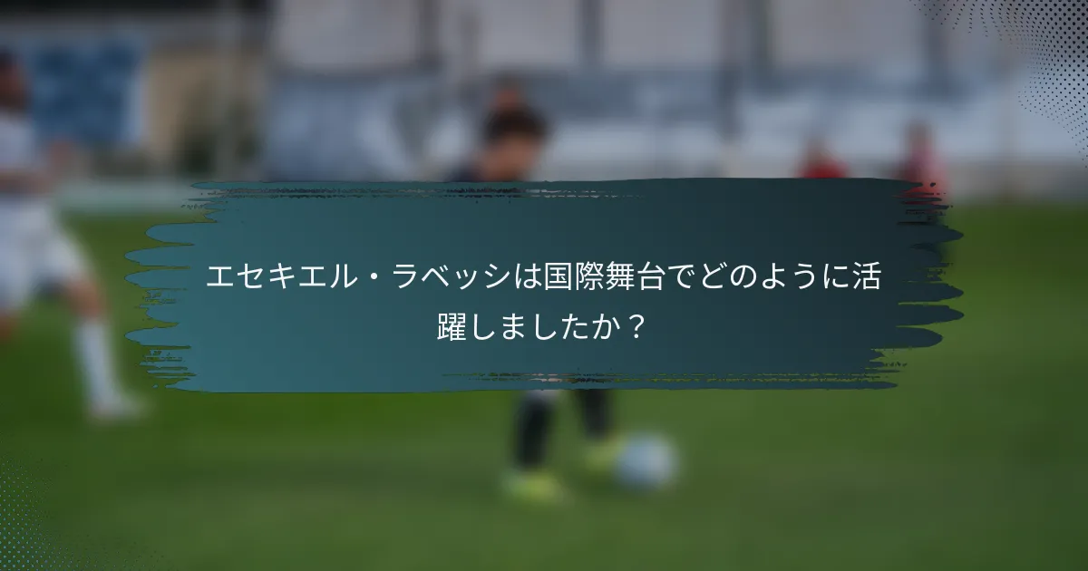 エセキエル・ラベッシは国際舞台でどのように活躍しましたか？