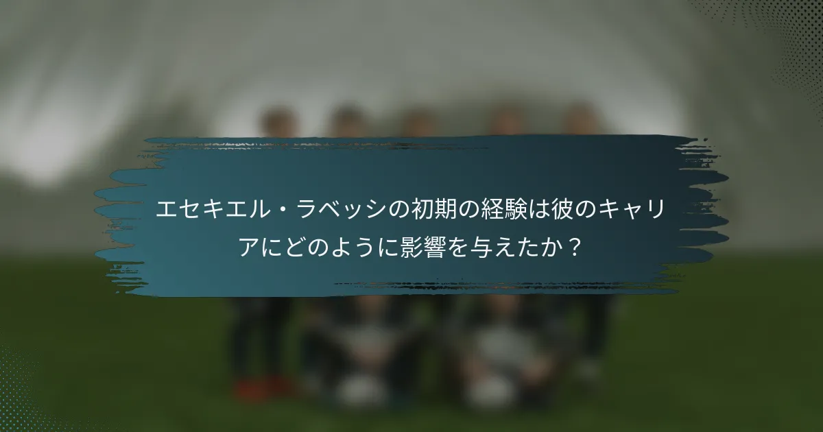 エセキエル・ラベッシの初期の経験は彼のキャリアにどのように影響を与えたか？