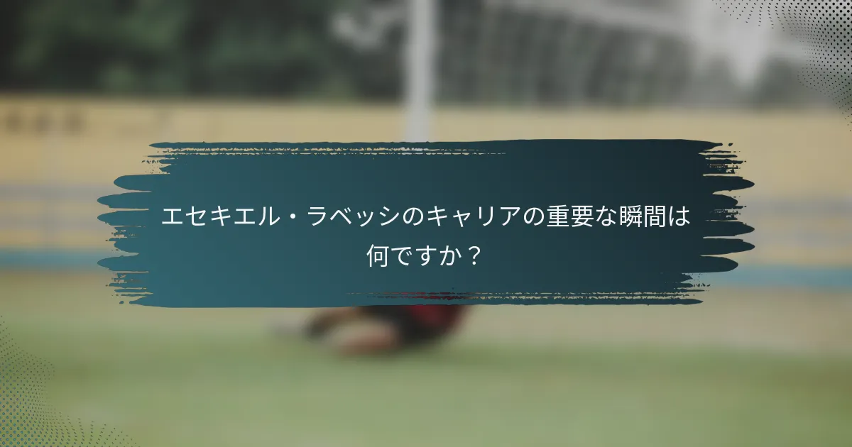 エセキエル・ラベッシのキャリアの重要な瞬間は何ですか？