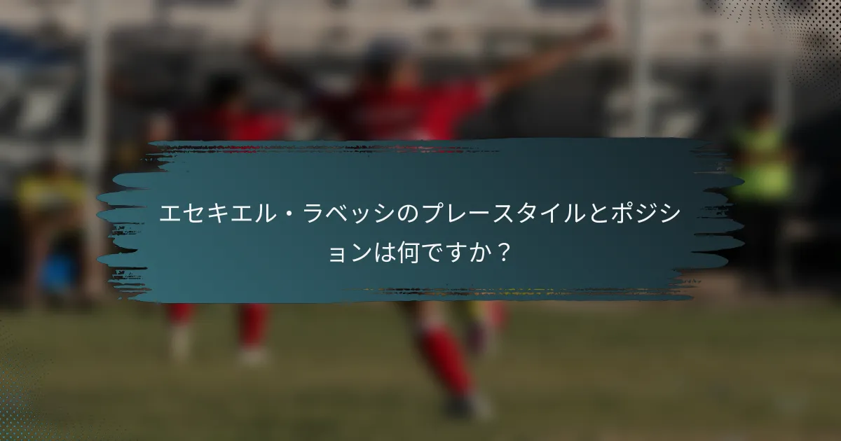 エセキエル・ラベッシのプレースタイルとポジションは何ですか？