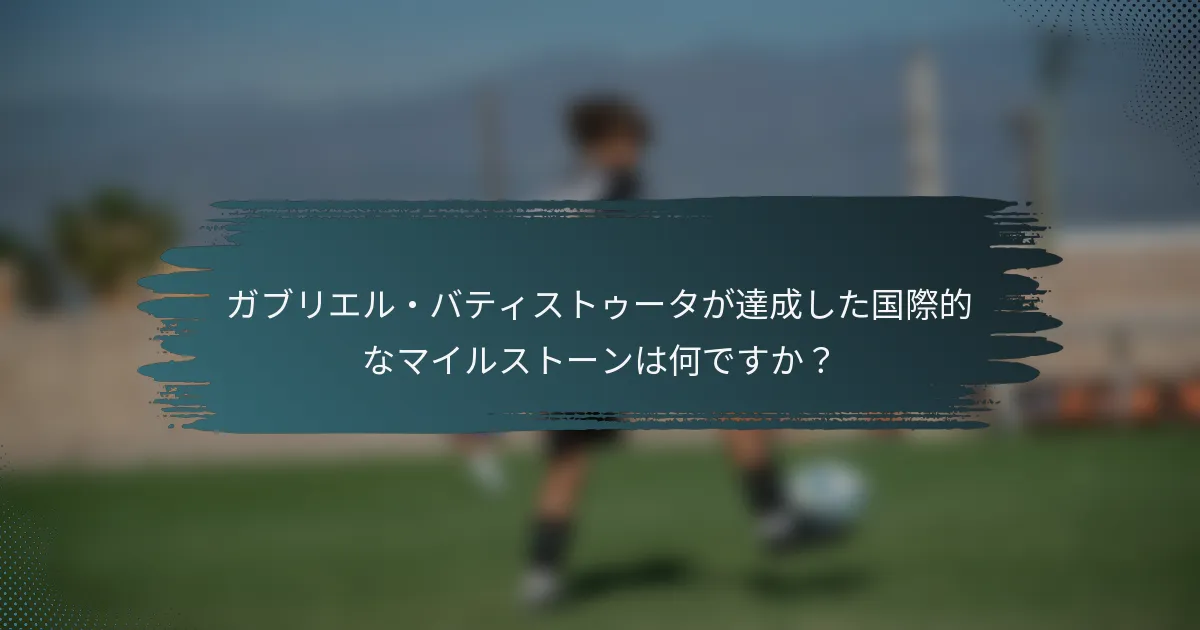 ガブリエル・バティストゥータが達成した国際的なマイルストーンは何ですか？
