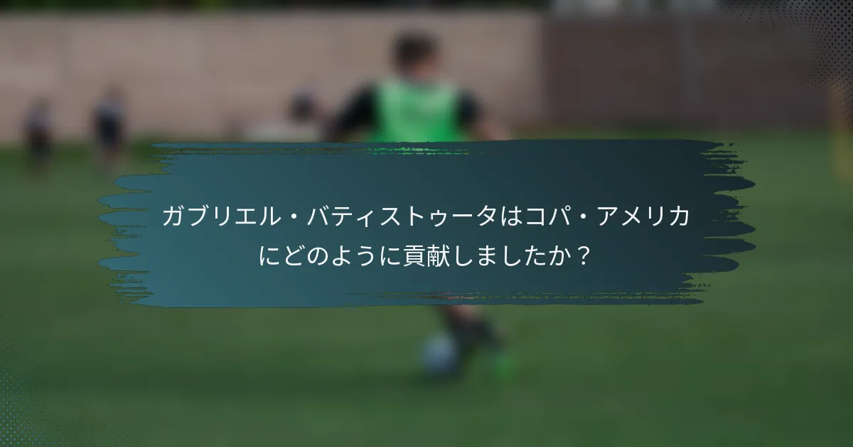 ガブリエル・バティストゥータはコパ・アメリカにどのように貢献しましたか？