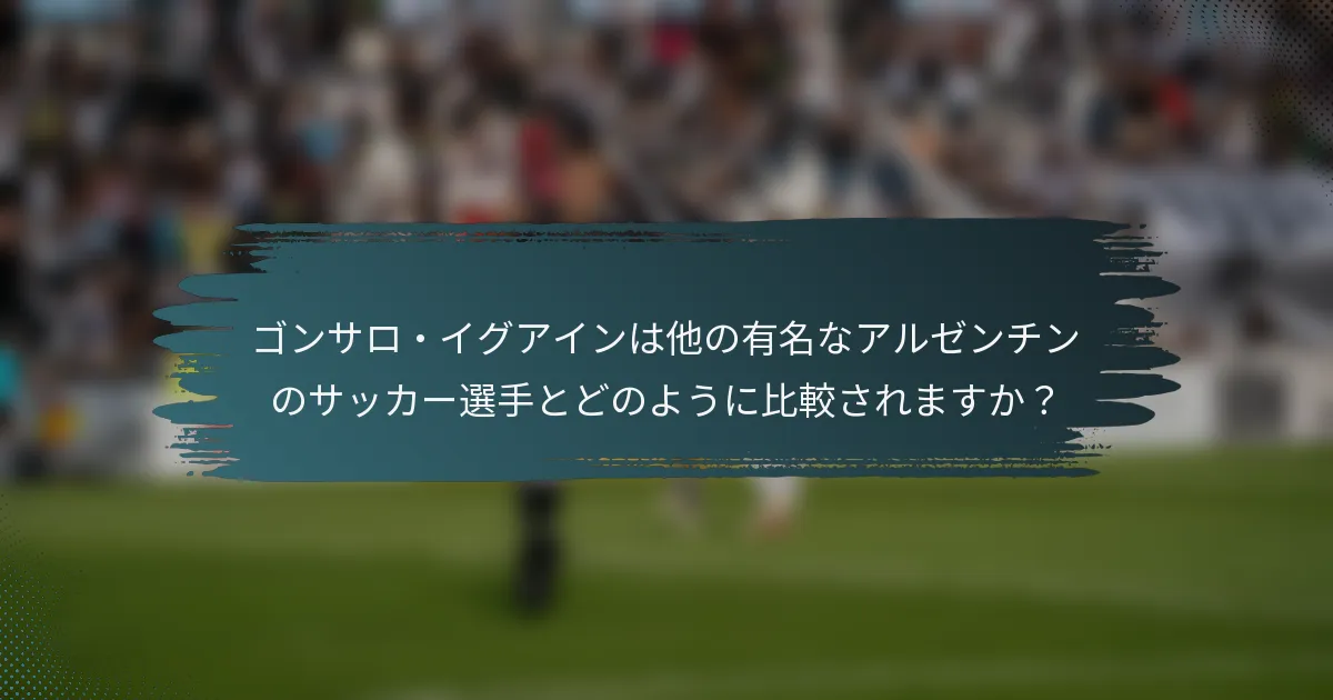 ゴンサロ・イグアインは他の有名なアルゼンチンのサッカー選手とどのように比較されますか？