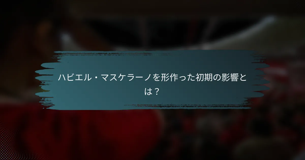 ハビエル・マスケラーノを形作った初期の影響とは？