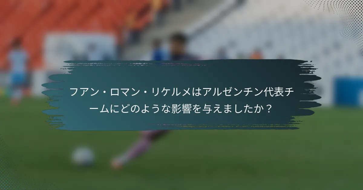 フアン・ロマン・リケルメはアルゼンチン代表チームにどのような影響を与えましたか？