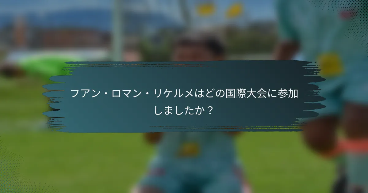 フアン・ロマン・リケルメはどの国際大会に参加しましたか？
