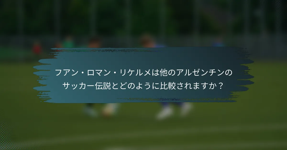 フアン・ロマン・リケルメは他のアルゼンチンのサッカー伝説とどのように比較されますか？