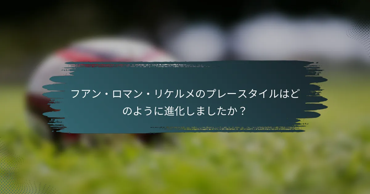 フアン・ロマン・リケルメのプレースタイルはどのように進化しましたか？