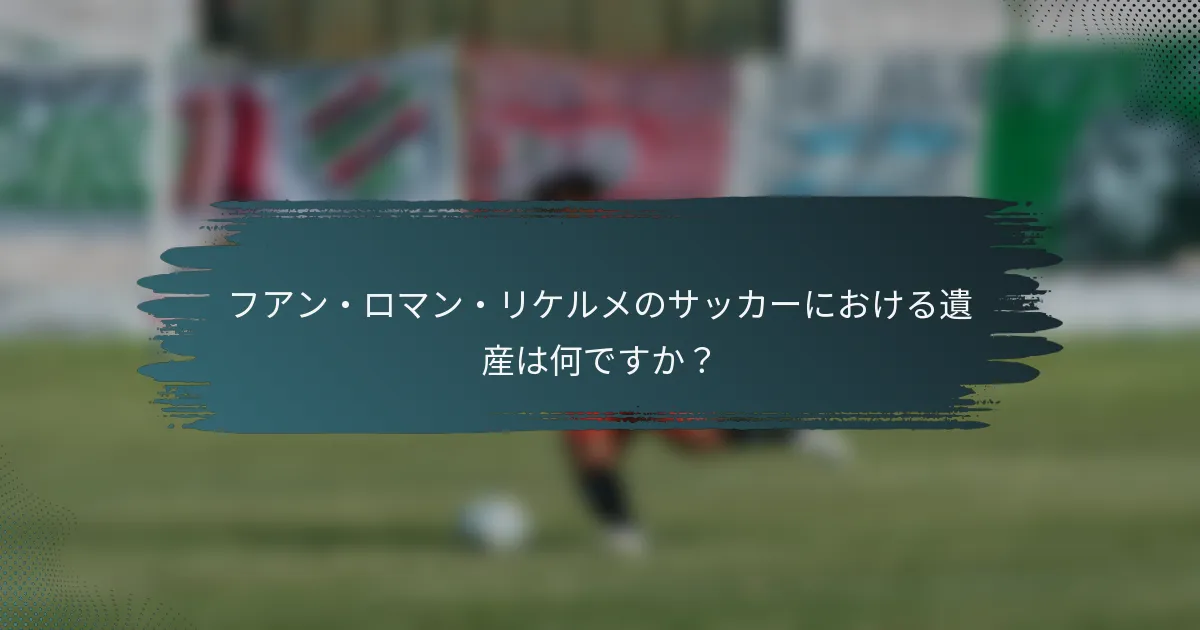フアン・ロマン・リケルメのサッカーにおける遺産は何ですか？
