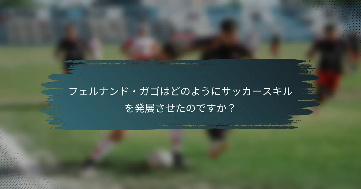 フェルナンド・ガゴはどのようにサッカースキルを発展させたのですか？