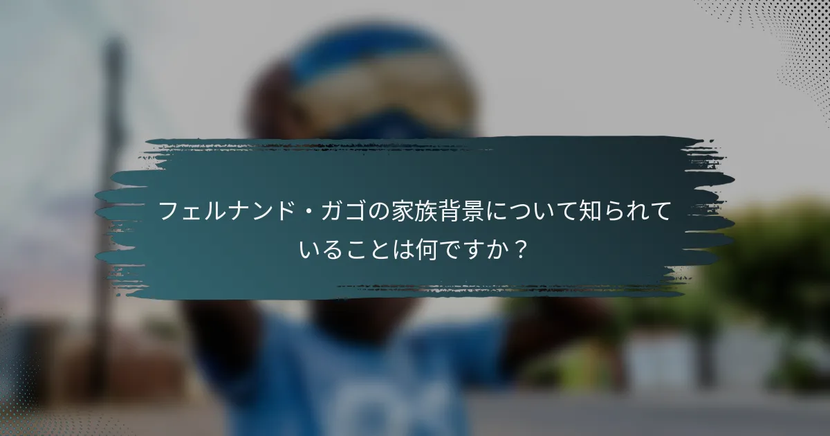 フェルナンド・ガゴの家族背景について知られていることは何ですか？