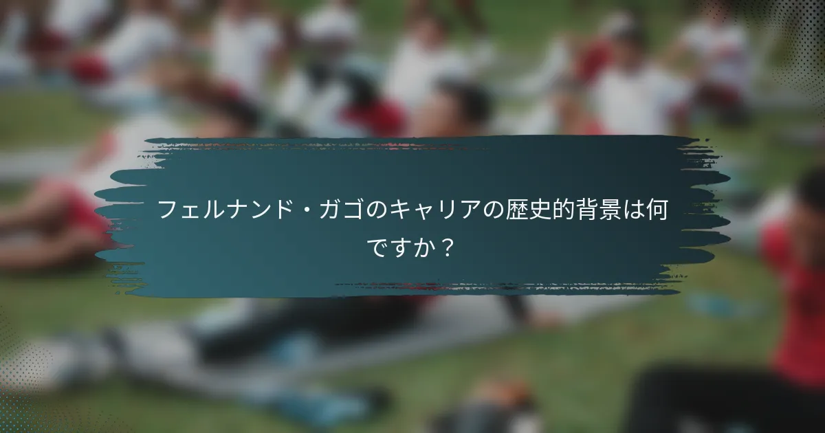 フェルナンド・ガゴのキャリアの歴史的背景は何ですか？
