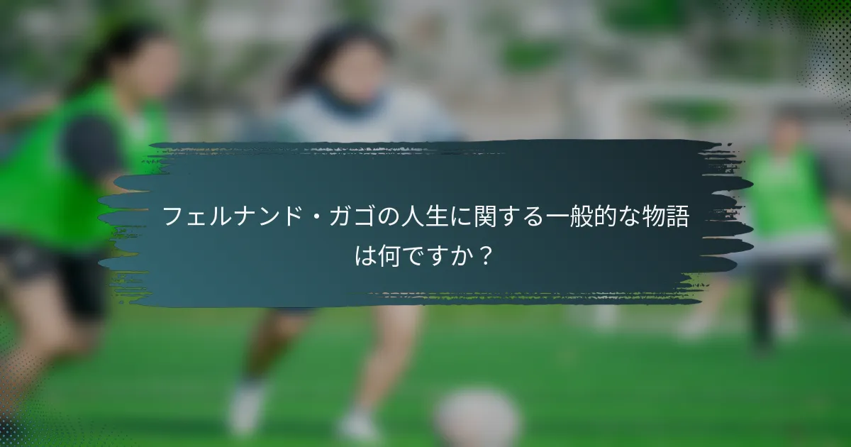 フェルナンド・ガゴの人生に関する一般的な物語は何ですか？