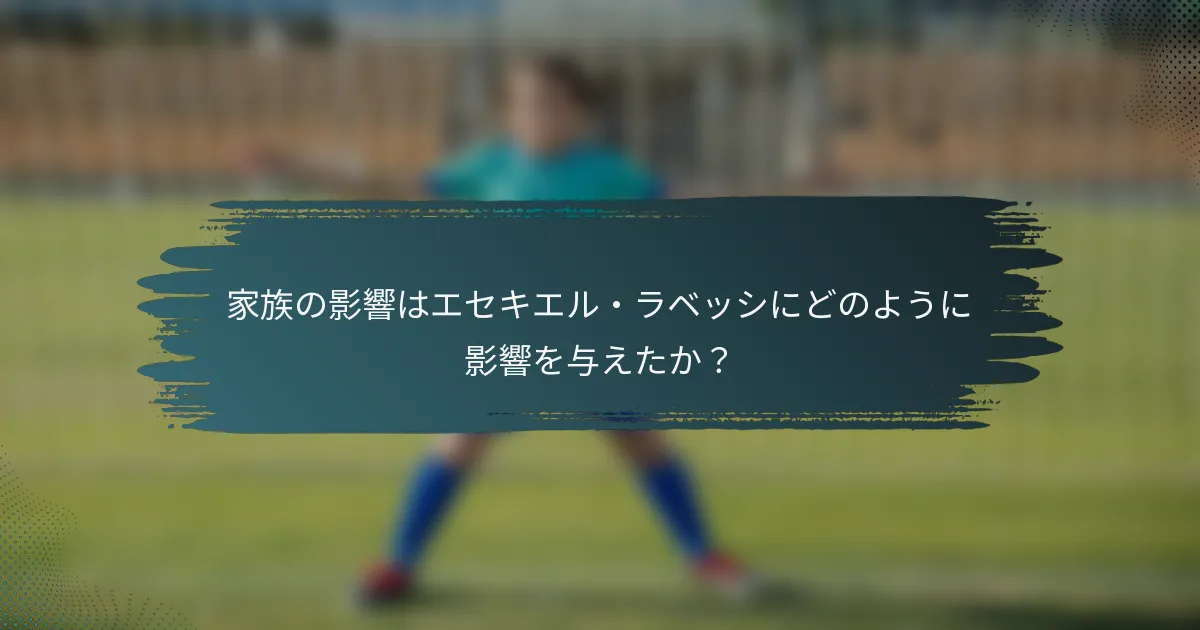 家族の影響はエセキエル・ラベッシにどのように影響を与えたか？