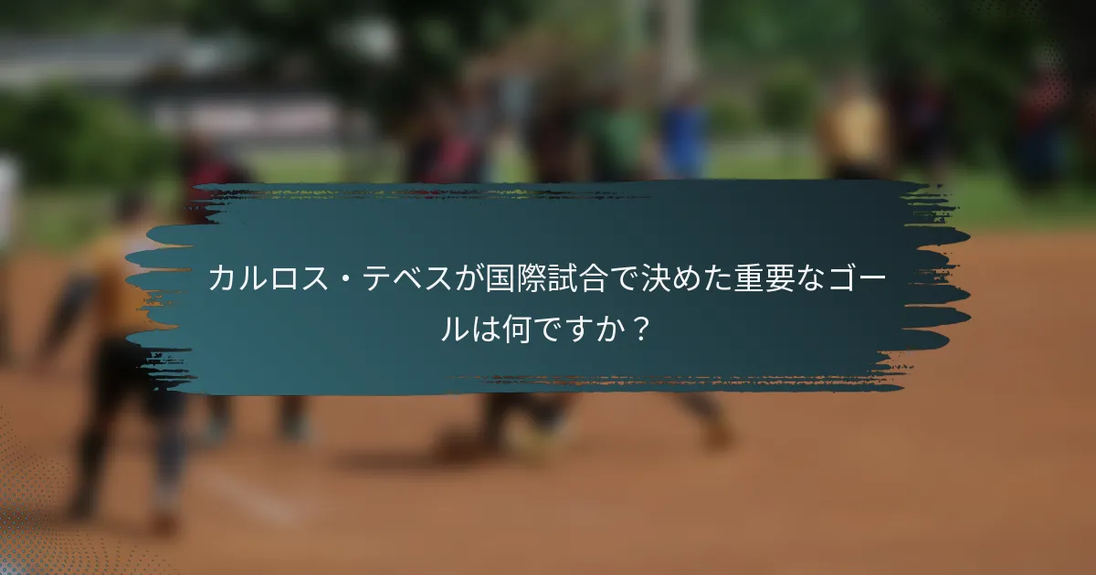 カルロス・テベスが国際試合で決めた重要なゴールは何ですか？