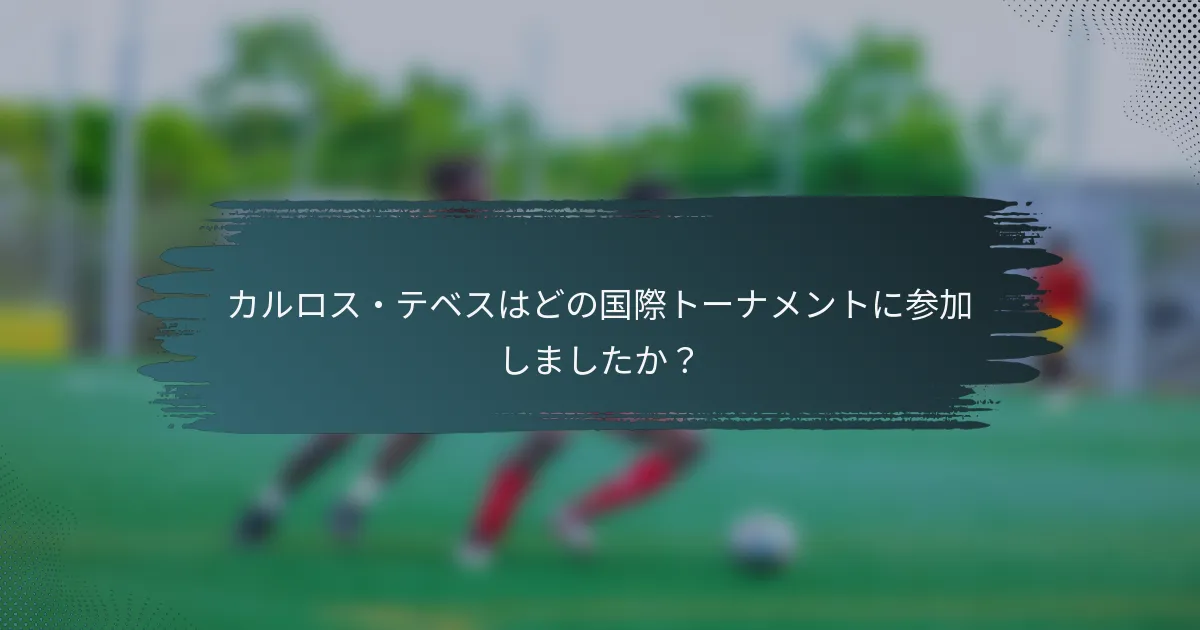 カルロス・テベスはどの国際トーナメントに参加しましたか？