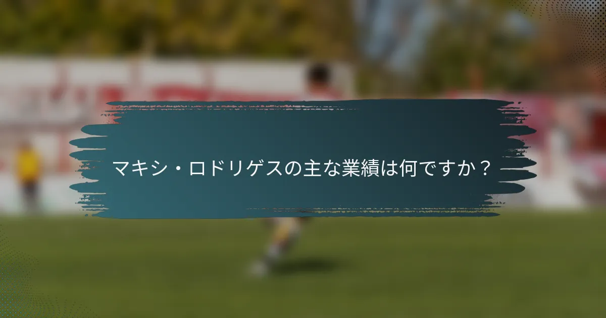マキシ・ロドリゲスの主な業績は何ですか？