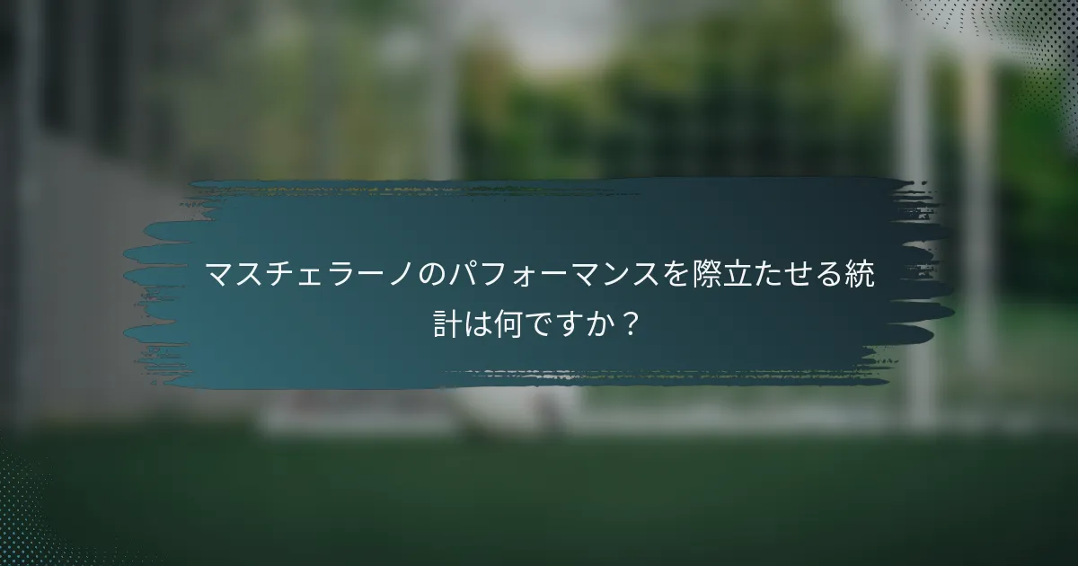 マスチェラーノのパフォーマンスを際立たせる統計は何ですか？