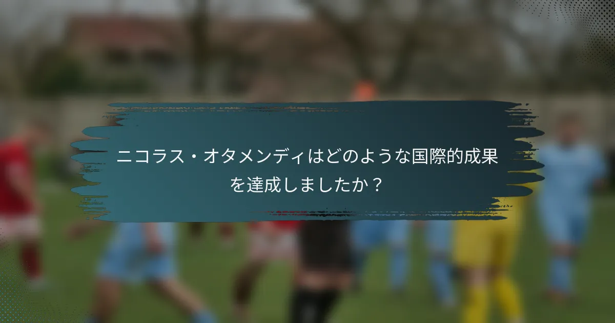 ニコラス・オタメンディはどのような国際的成果を達成しましたか？