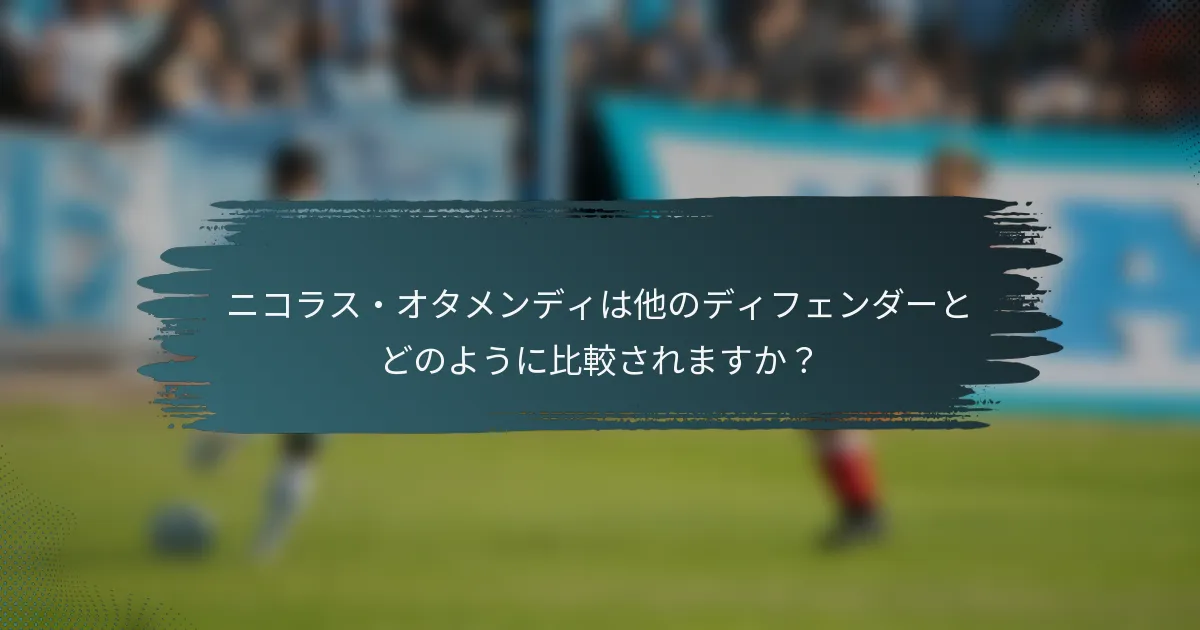ニコラス・オタメンディは他のディフェンダーとどのように比較されますか？