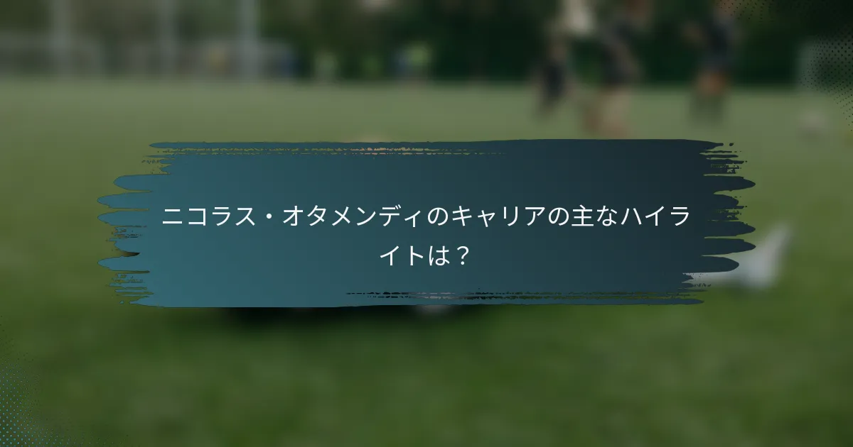 ニコラス・オタメンディのキャリアの主なハイライトは？