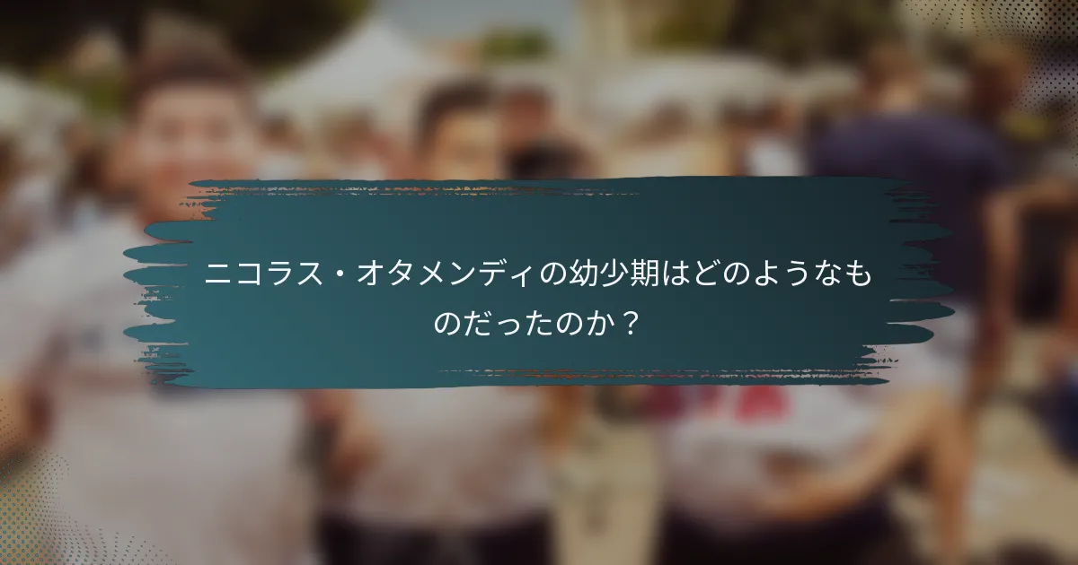 ニコラス・オタメンディの幼少期はどのようなものだったのか？