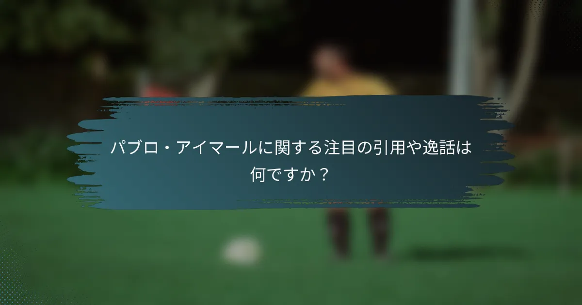 パブロ・アイマールに関する注目の引用や逸話は何ですか？