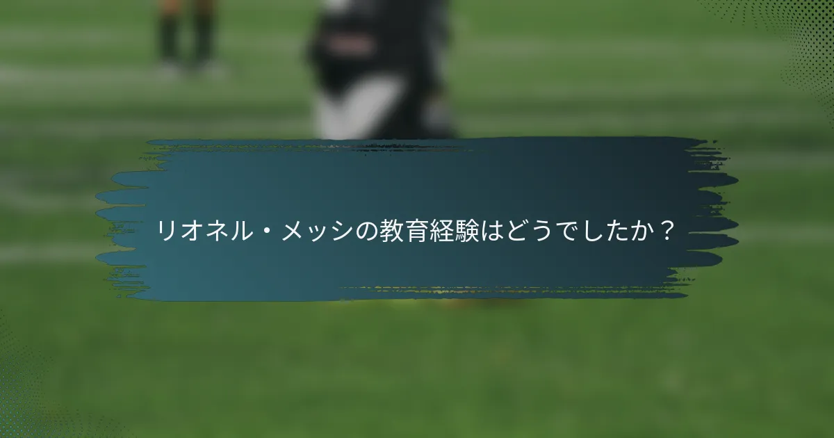 リオネル・メッシの教育経験はどうでしたか？