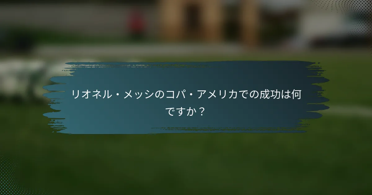 リオネル・メッシのコパ・アメリカでの成功は何ですか？