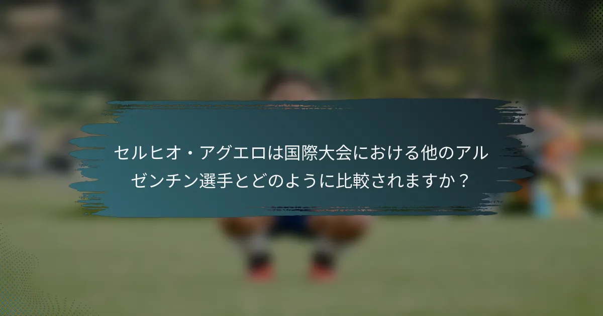 セルヒオ・アグエロは国際大会における他のアルゼンチン選手とどのように比較されますか？