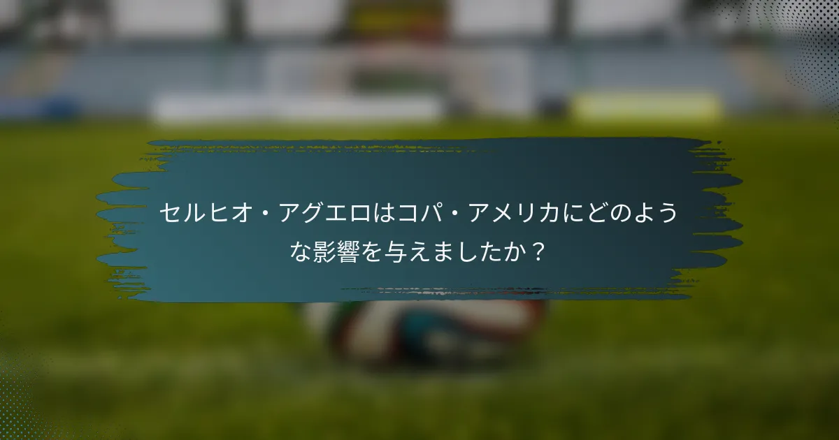 セルヒオ・アグエロはコパ・アメリカにどのような影響を与えましたか？