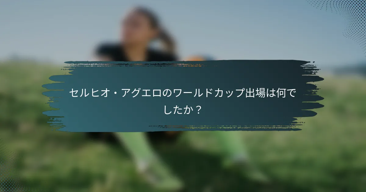 セルヒオ・アグエロのワールドカップ出場は何でしたか？